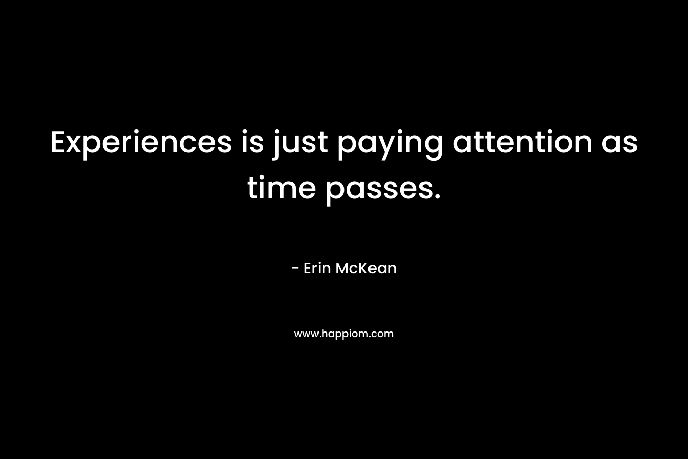 Experiences is just paying attention as time passes.