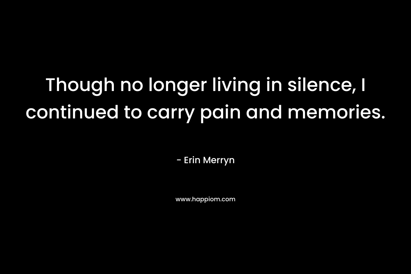 Though no longer living in silence, I continued to carry pain and memories. – Erin Merryn