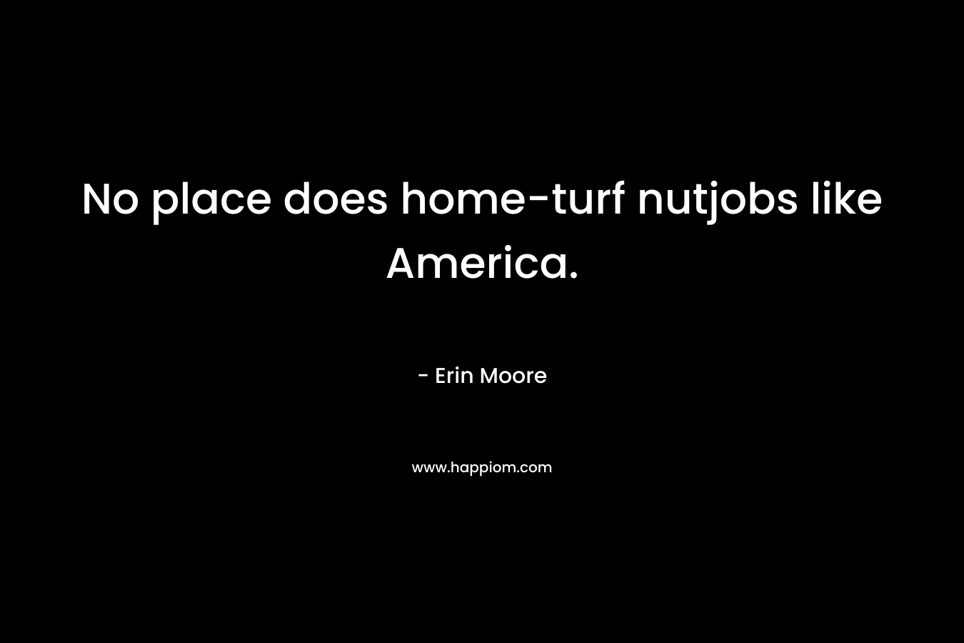 No place does home-turf nutjobs like America.