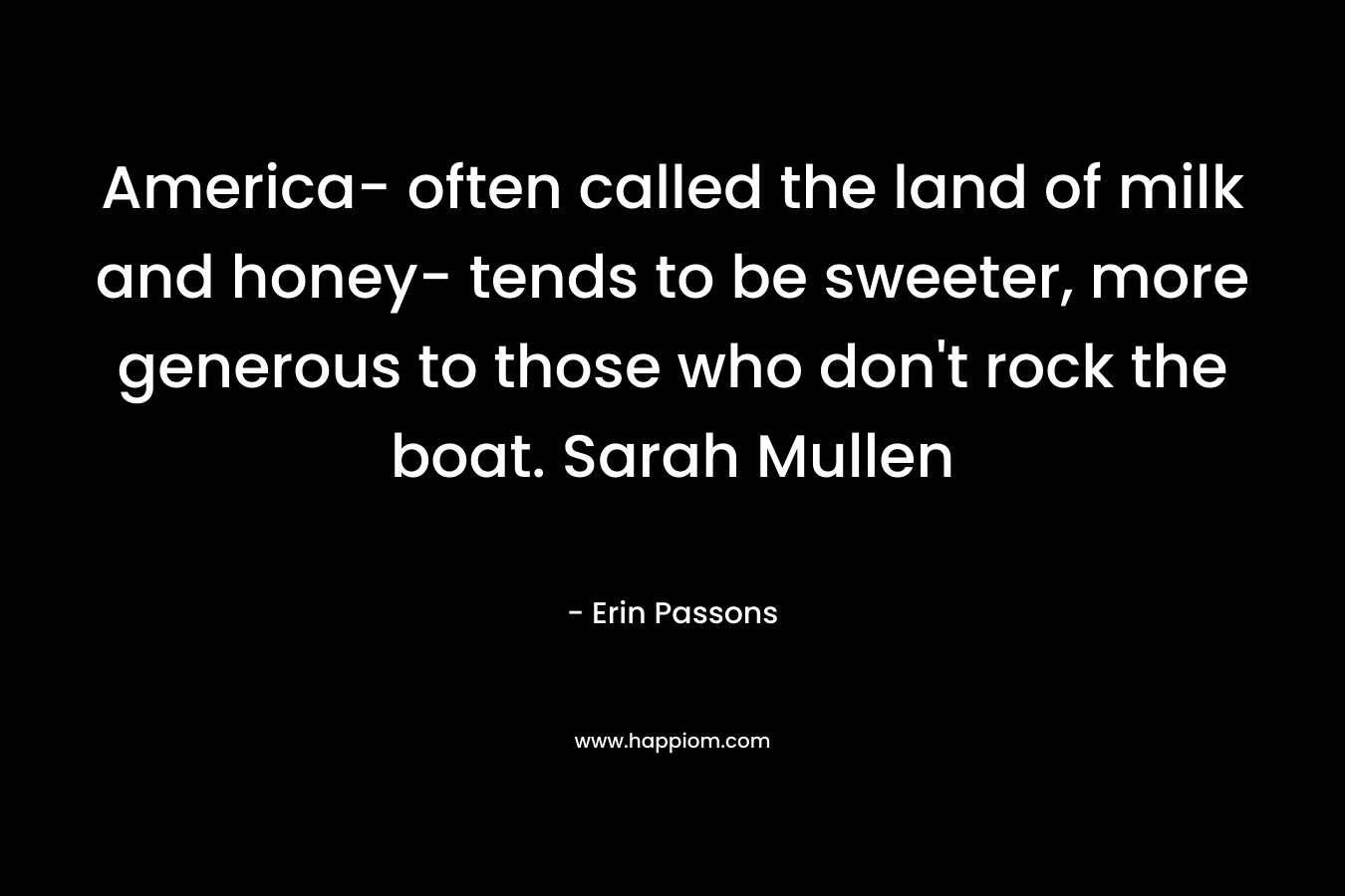 America- often called the land of milk and honey- tends to be sweeter, more generous to those who don't rock the boat. Sarah Mullen