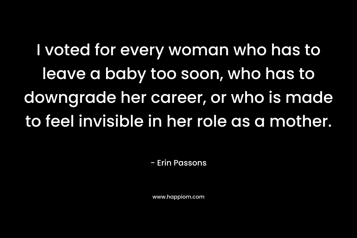 I voted for every woman who has to leave a baby too soon, who has to downgrade her career, or who is made to feel invisible in her role as a mother.