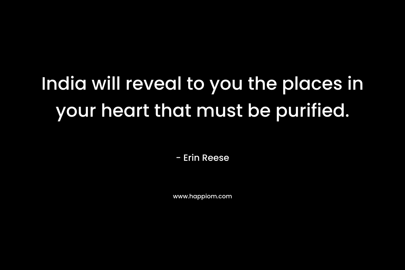 India will reveal to you the places in your heart that must be purified. – Erin Reese