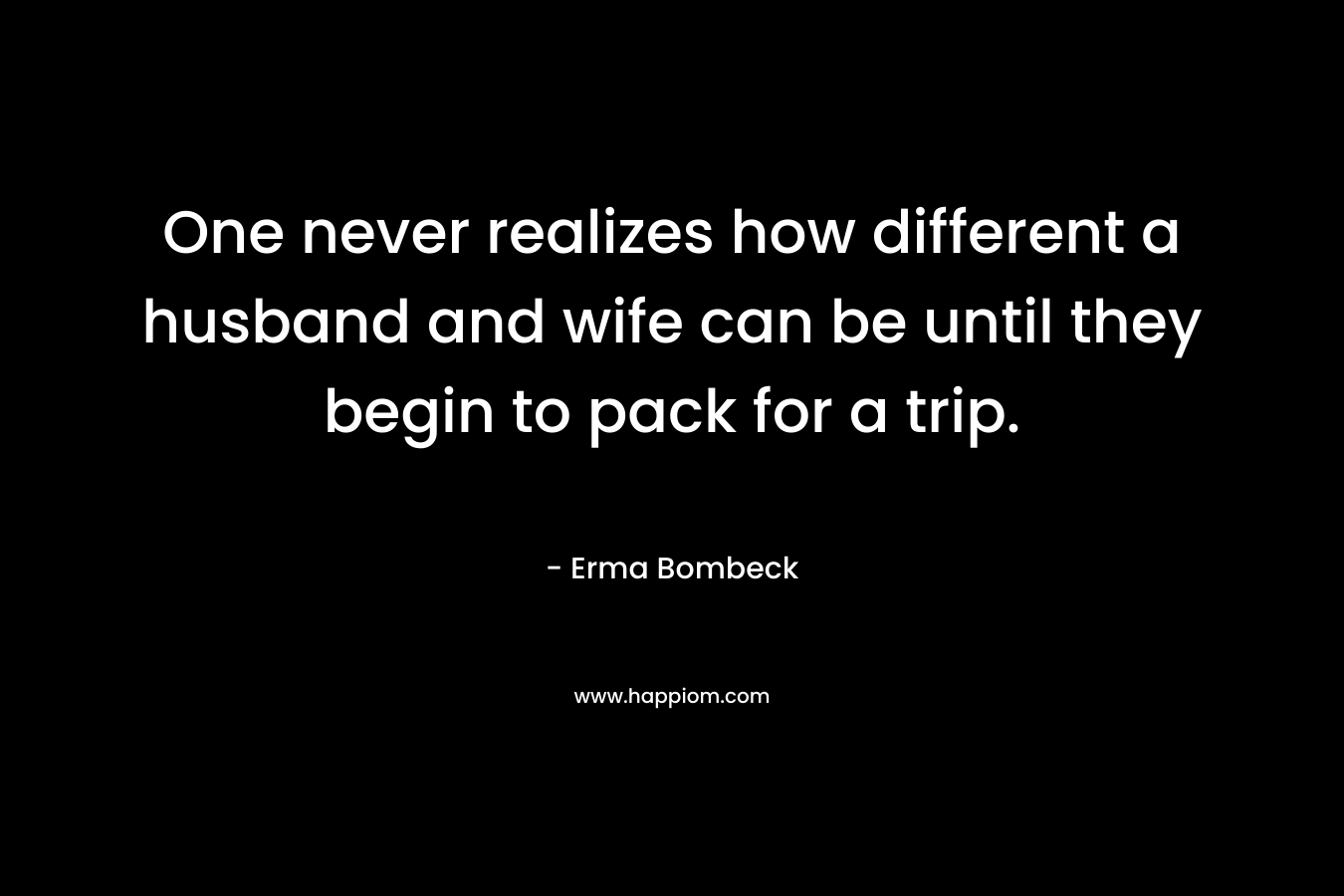 One never realizes how different a husband and wife can be until they begin to pack for a trip.