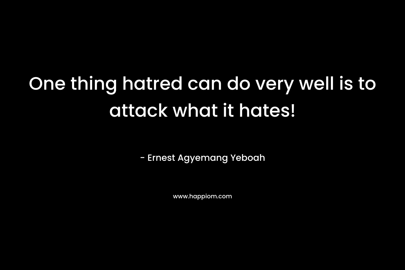 One thing hatred can do very well is to attack what it hates!