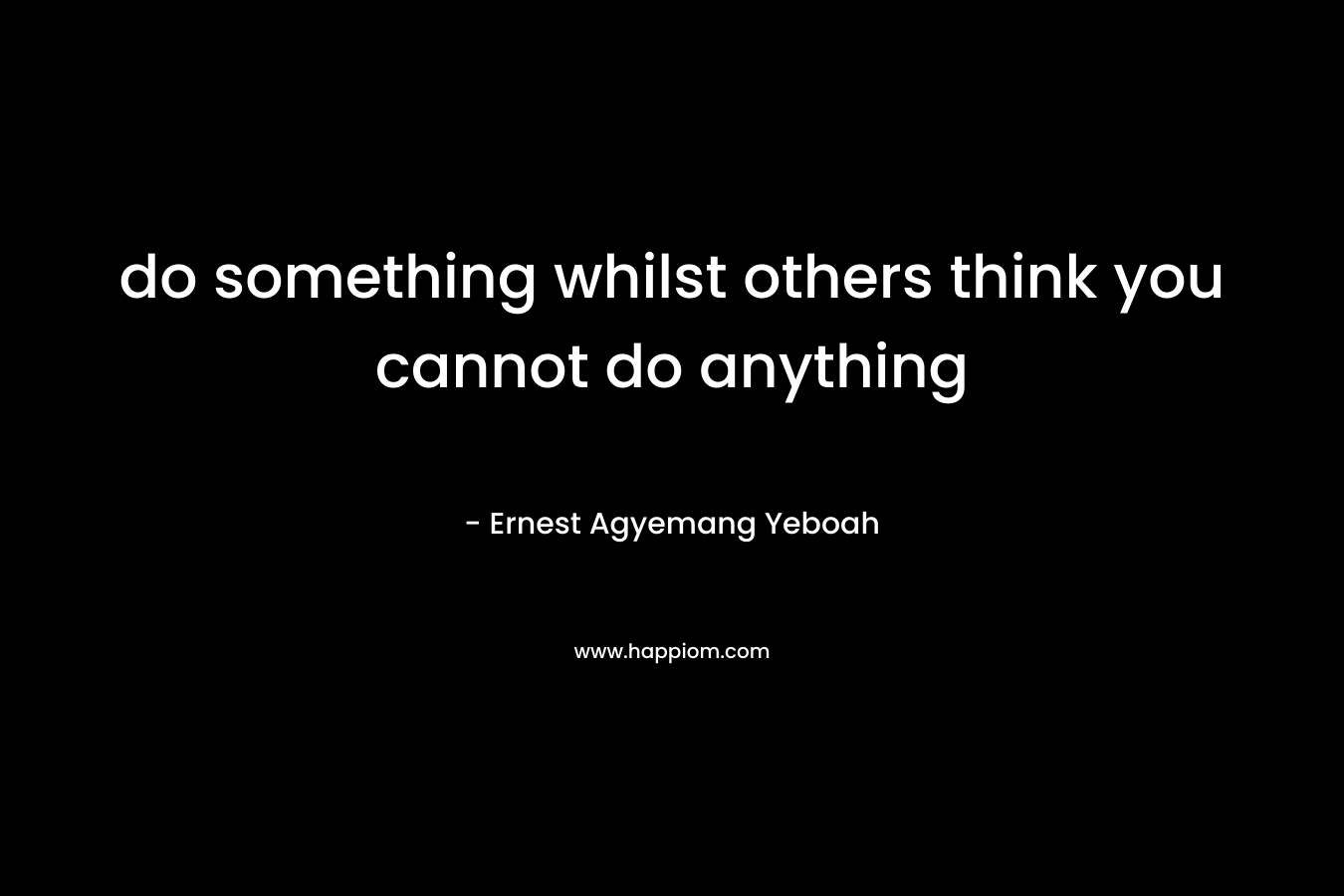 do something whilst others think you cannot do anything