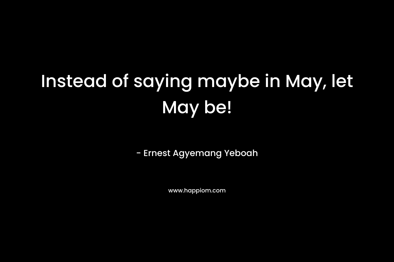 Instead of saying maybe in May, let May be!