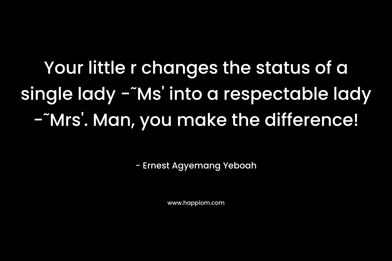Your little r changes the status of a single lady -˜Ms' into a respectable lady -˜Mrs'. Man, you make the difference!