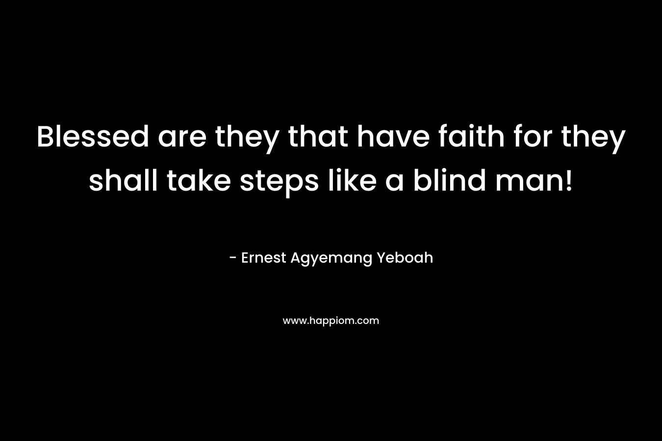 Blessed are they that have faith for they shall take steps like a blind man!