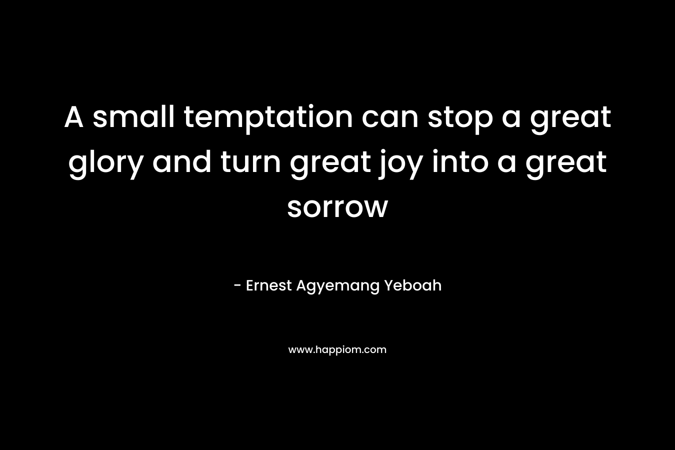 A small temptation can stop a great glory and turn great joy into a great sorrow
