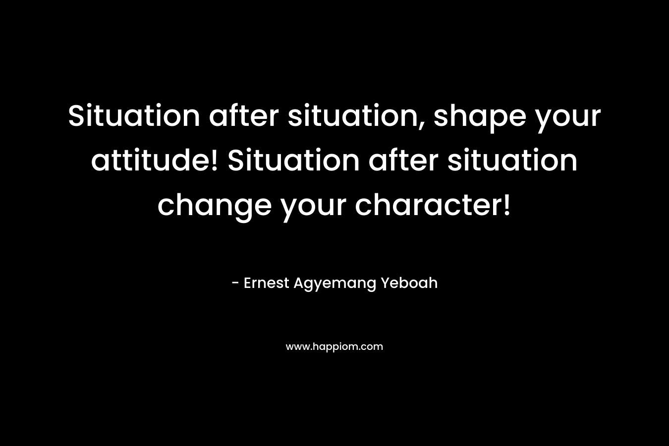 Situation after situation, shape your attitude! Situation after situation change your character!