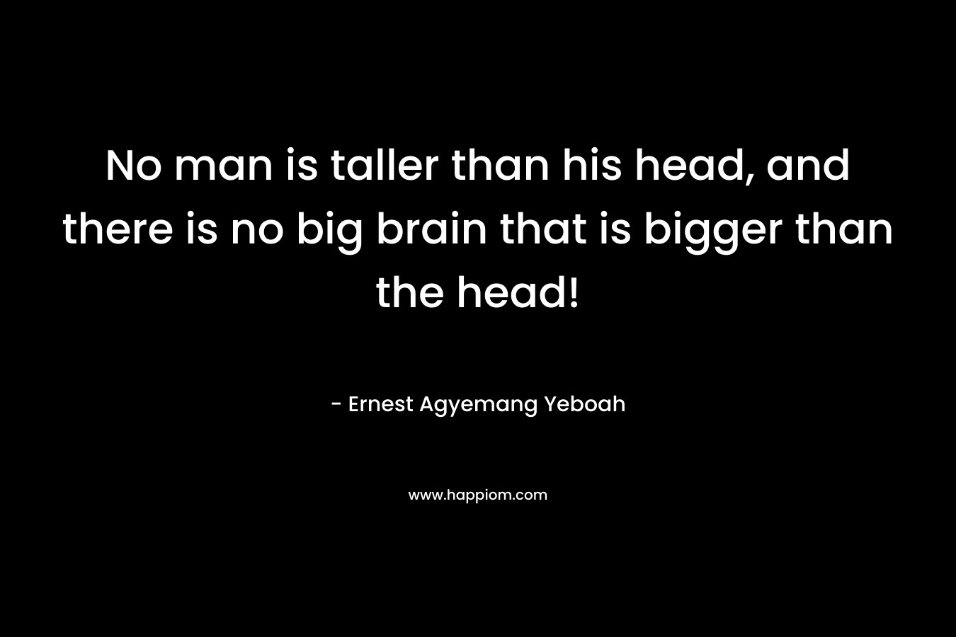 No man is taller than his head, and there is no big brain that is bigger than the head!