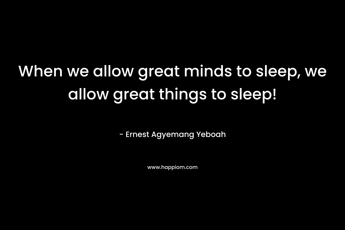 When we allow great minds to sleep, we allow great things to sleep!
