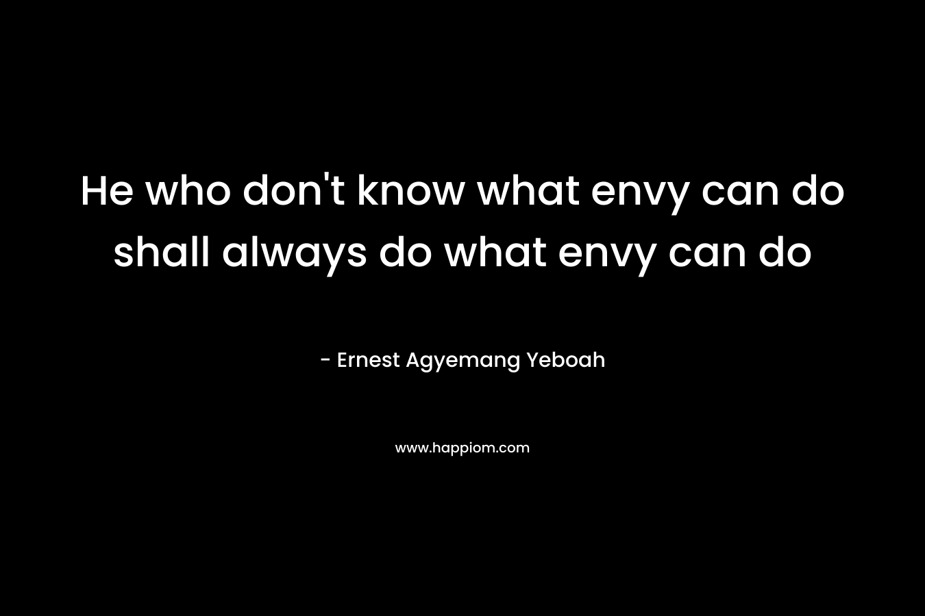 He who don't know what envy can do shall always do what envy can do