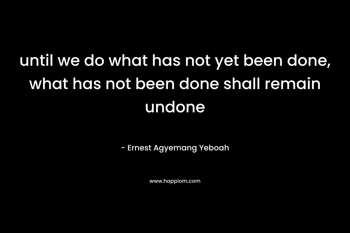until we do what has not yet been done, what has not been done shall remain undone