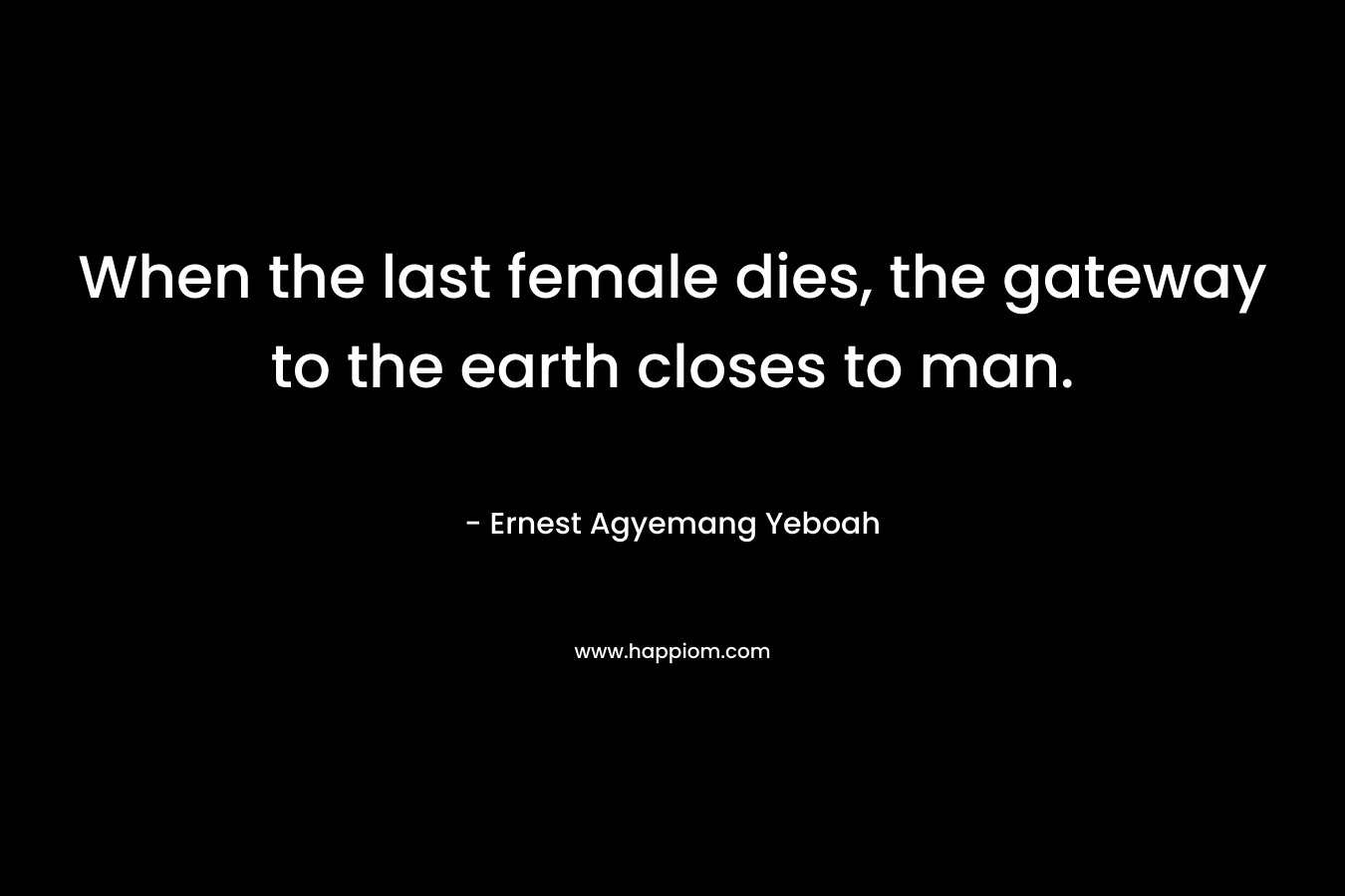 When the last female dies, the gateway to the earth closes to man.