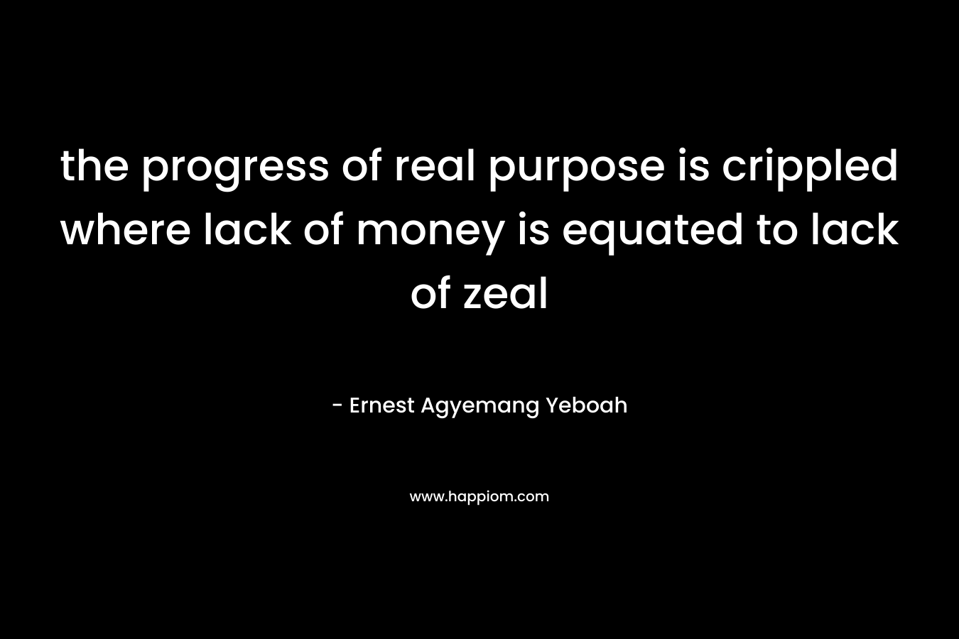 the progress of real purpose is crippled where lack of money is equated to lack of zeal