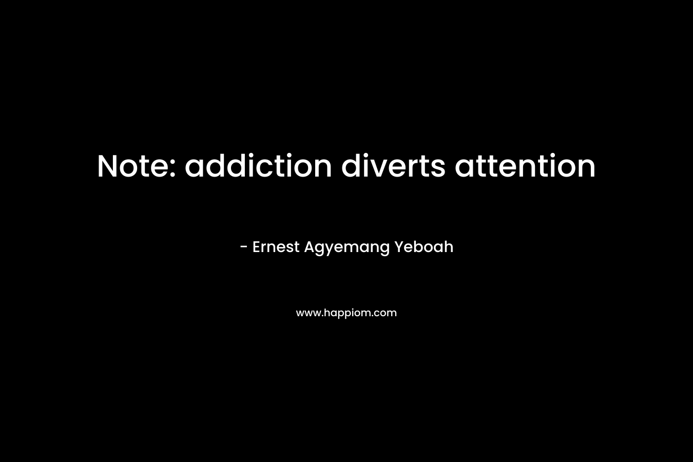 Note: addiction diverts attention – Ernest Agyemang Yeboah