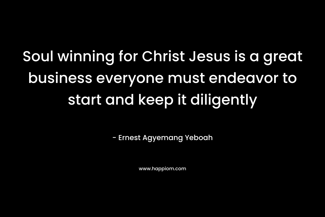 Soul winning for Christ Jesus is a great business everyone must endeavor to start and keep it diligently