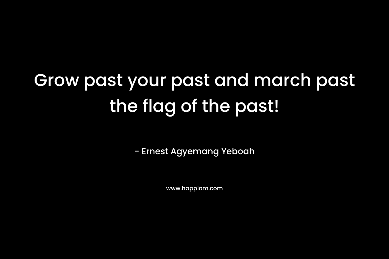 Grow past your past and march past the flag of the past!