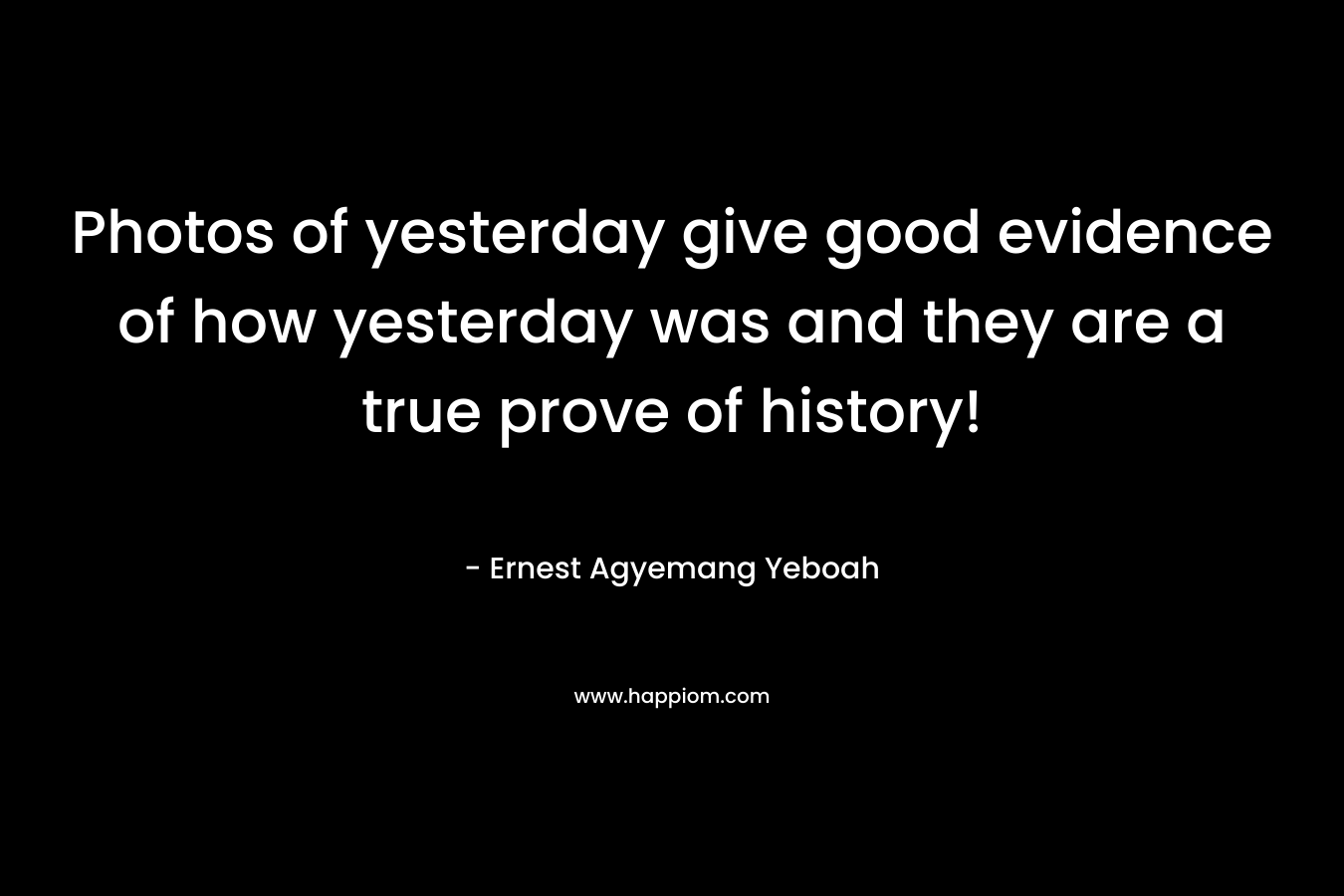 Photos of yesterday give good evidence of how yesterday was and they are a true prove of history!