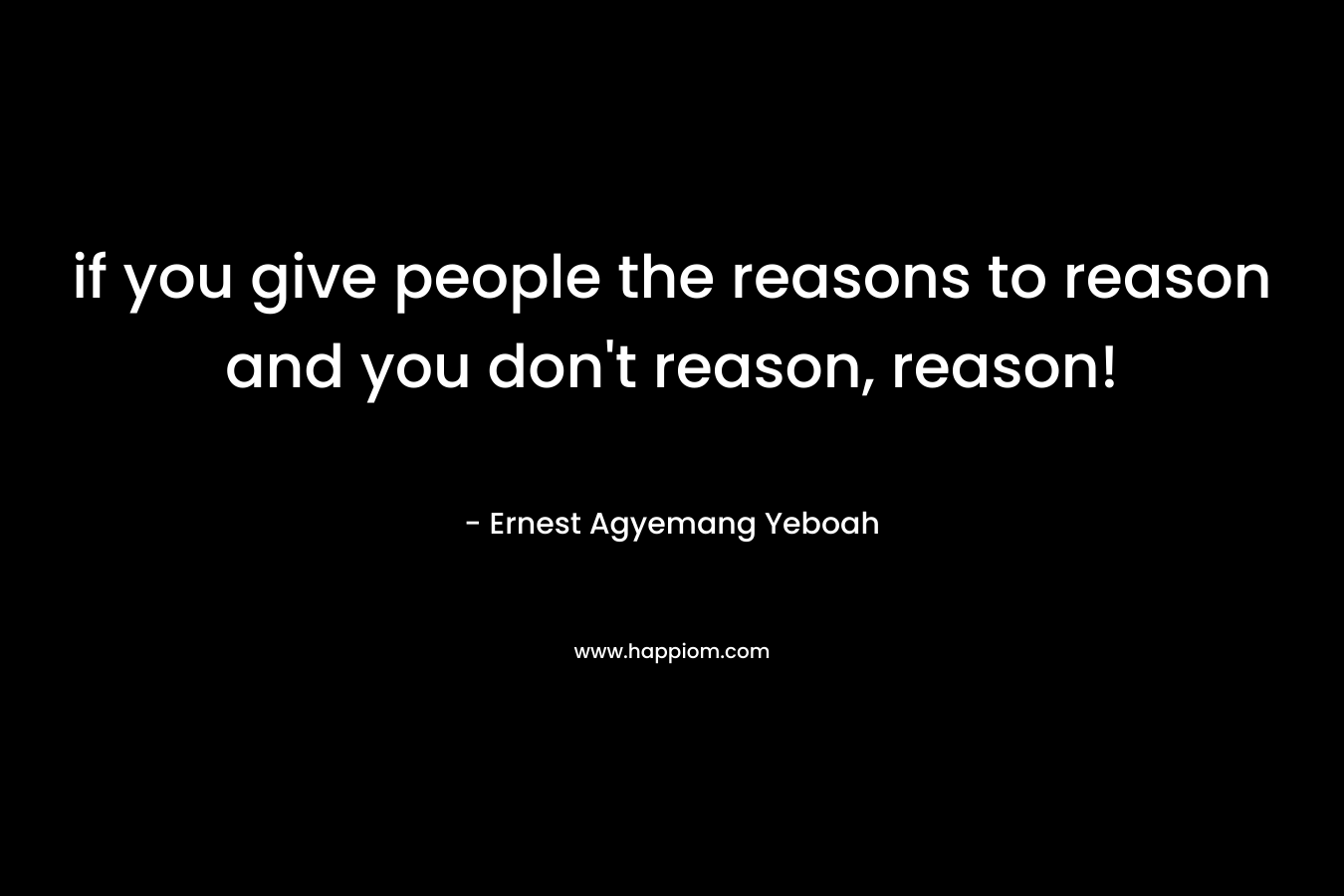 if you give people the reasons to reason and you don't reason, reason!