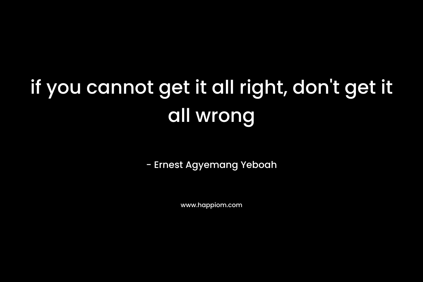 if you cannot get it all right, don't get it all wrong
