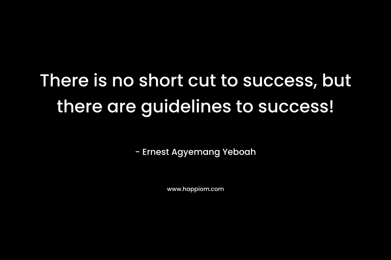 There is no short cut to success, but there are guidelines to success!