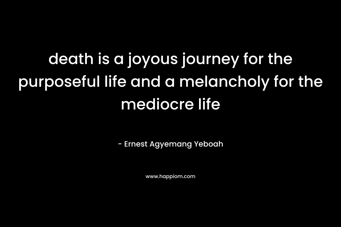 death is a joyous journey for the purposeful life and a melancholy for the mediocre life