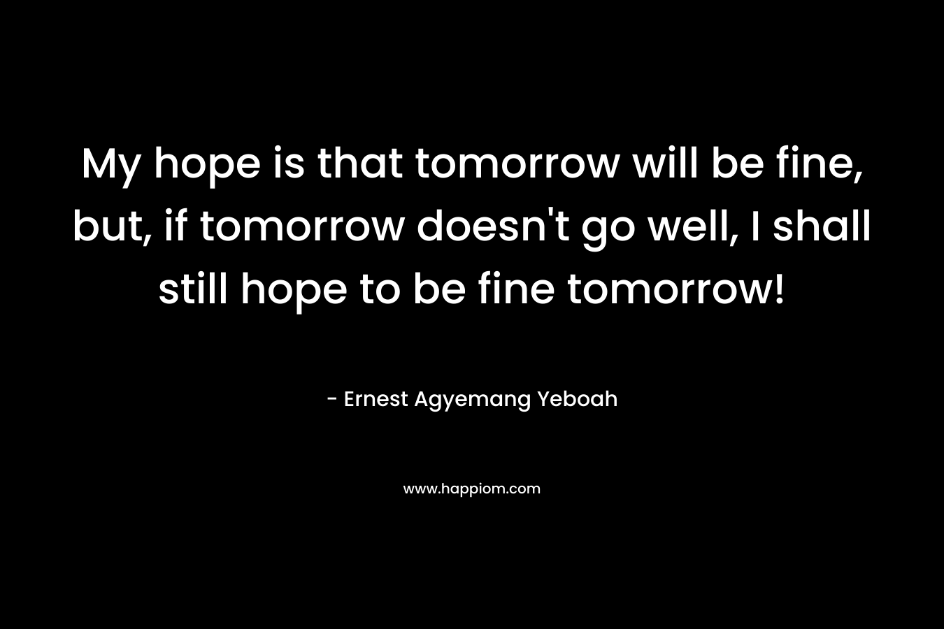 My hope is that tomorrow will be fine, but, if tomorrow doesn't go well, I shall still hope to be fine tomorrow!