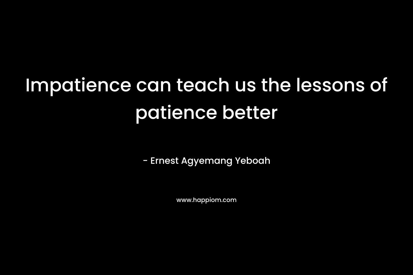 Impatience can teach us the lessons of patience better