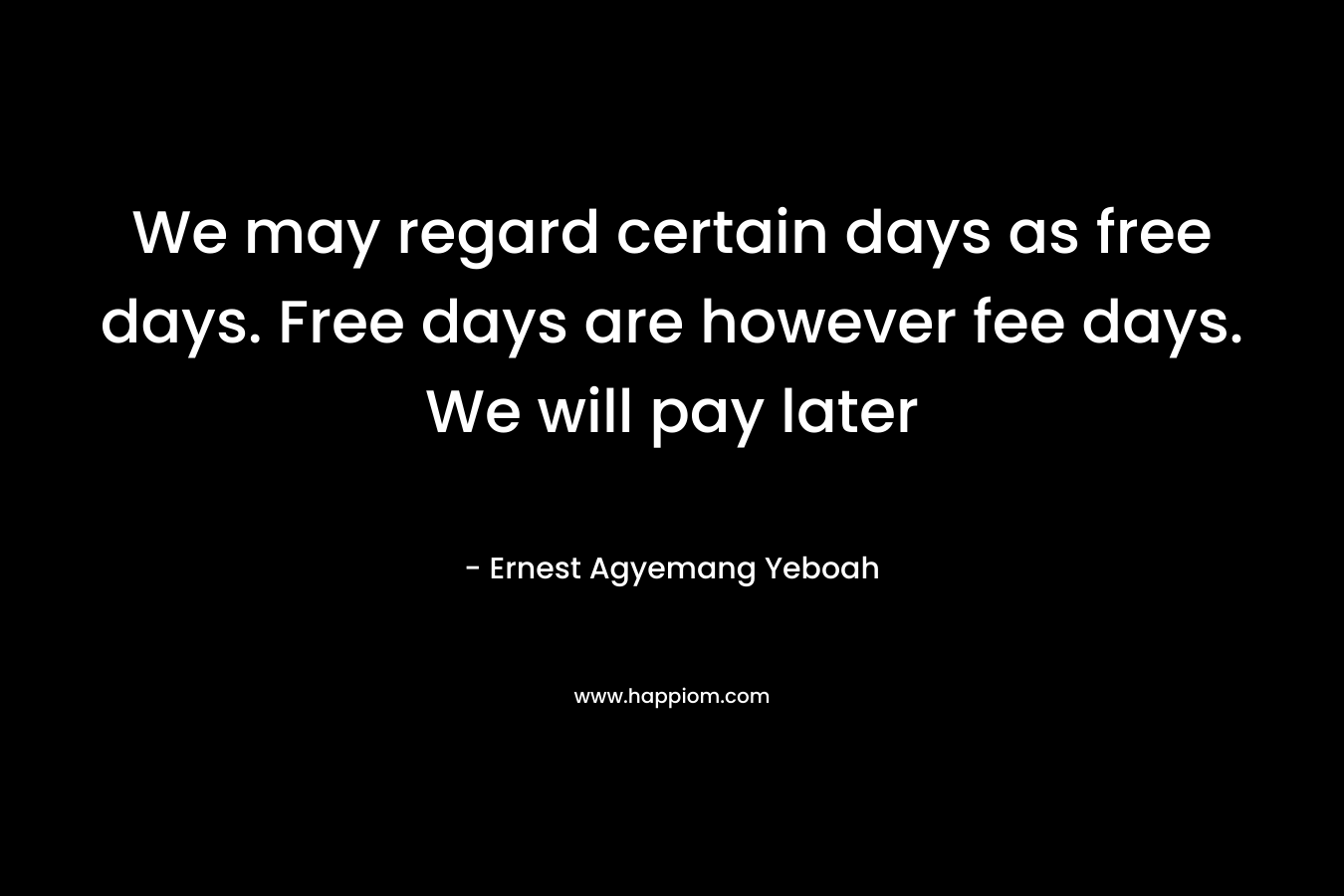 We may regard certain days as free days. Free days are however fee days. We will pay later