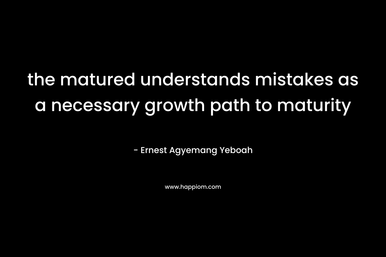 the matured understands mistakes as a necessary growth path to maturity