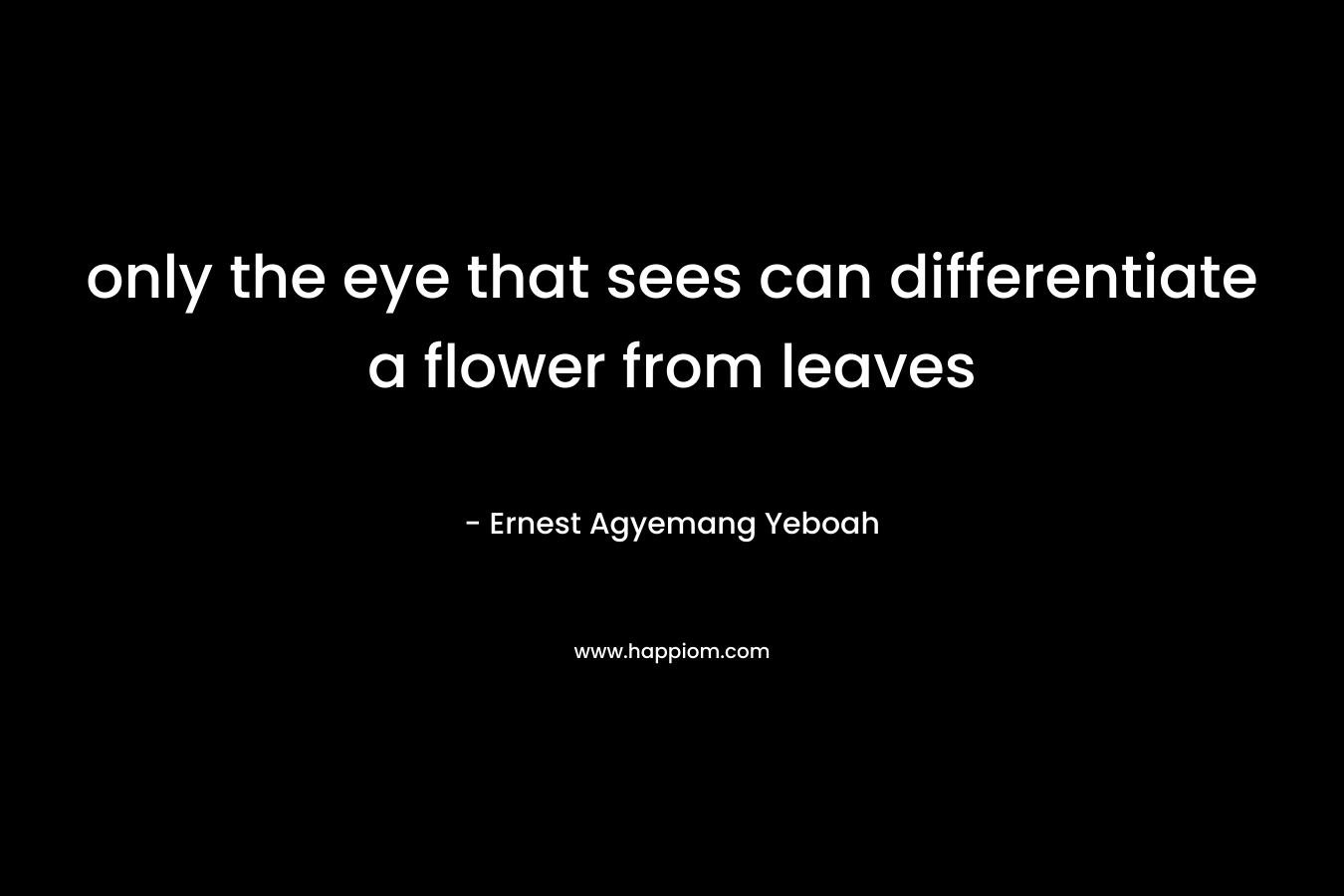 only the eye that sees can differentiate a flower from leaves
