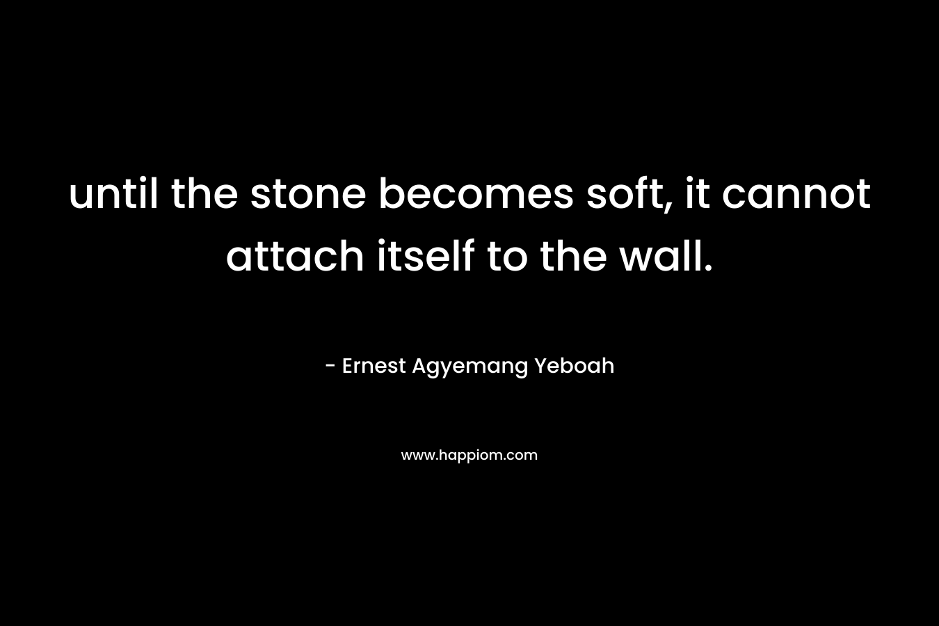 until the stone becomes soft, it cannot attach itself to the wall.