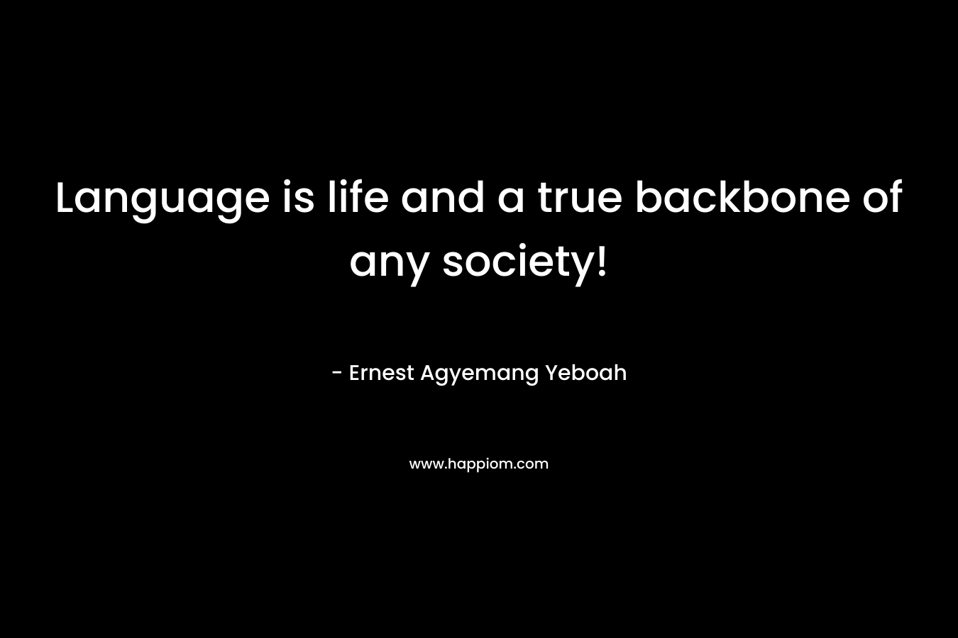 Language is life and a true backbone of any society! – Ernest Agyemang Yeboah