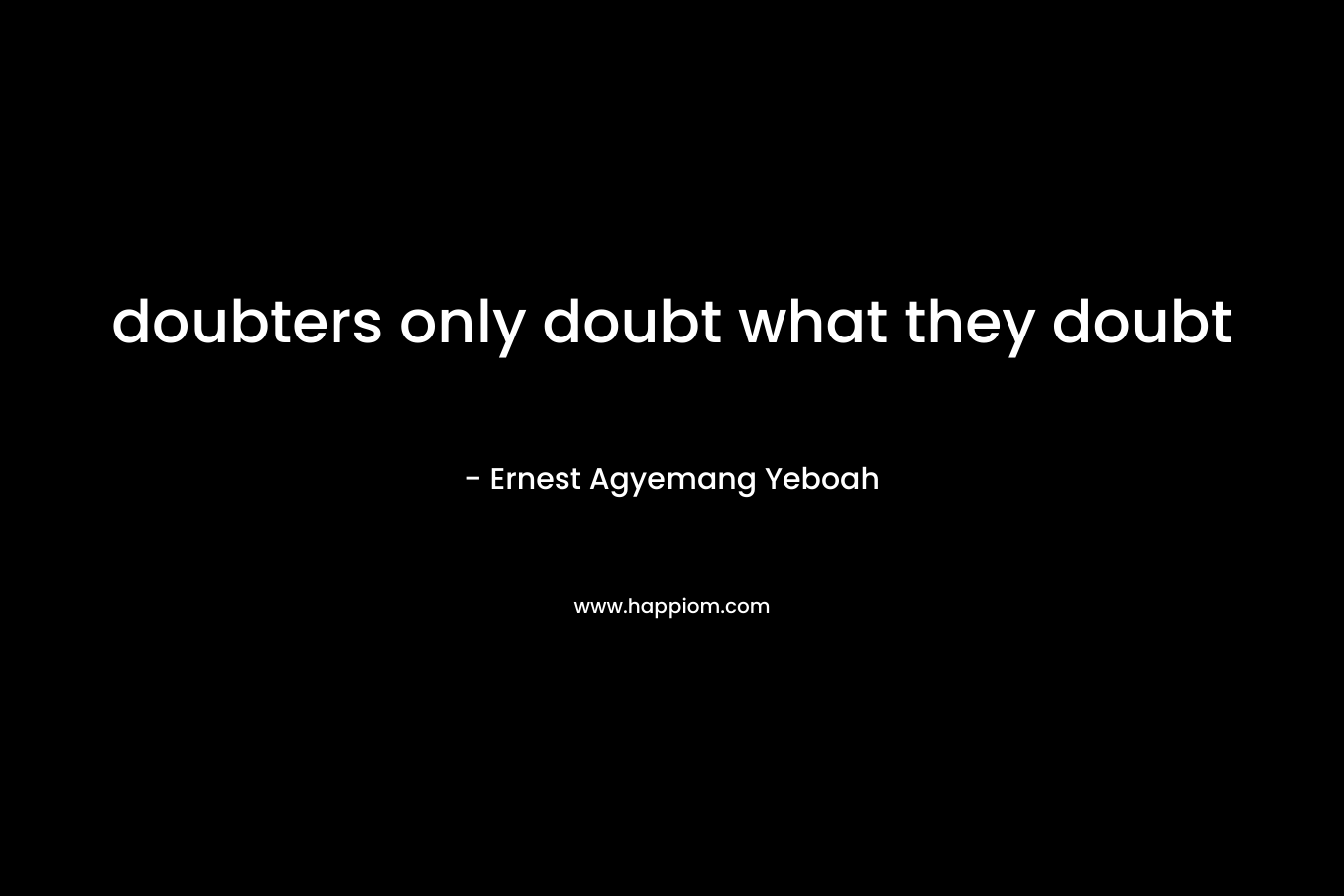 doubters only doubt what they doubt – Ernest Agyemang Yeboah