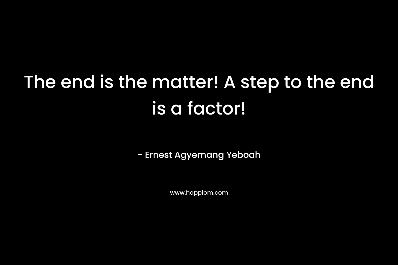 The end is the matter! A step to the end is a factor!