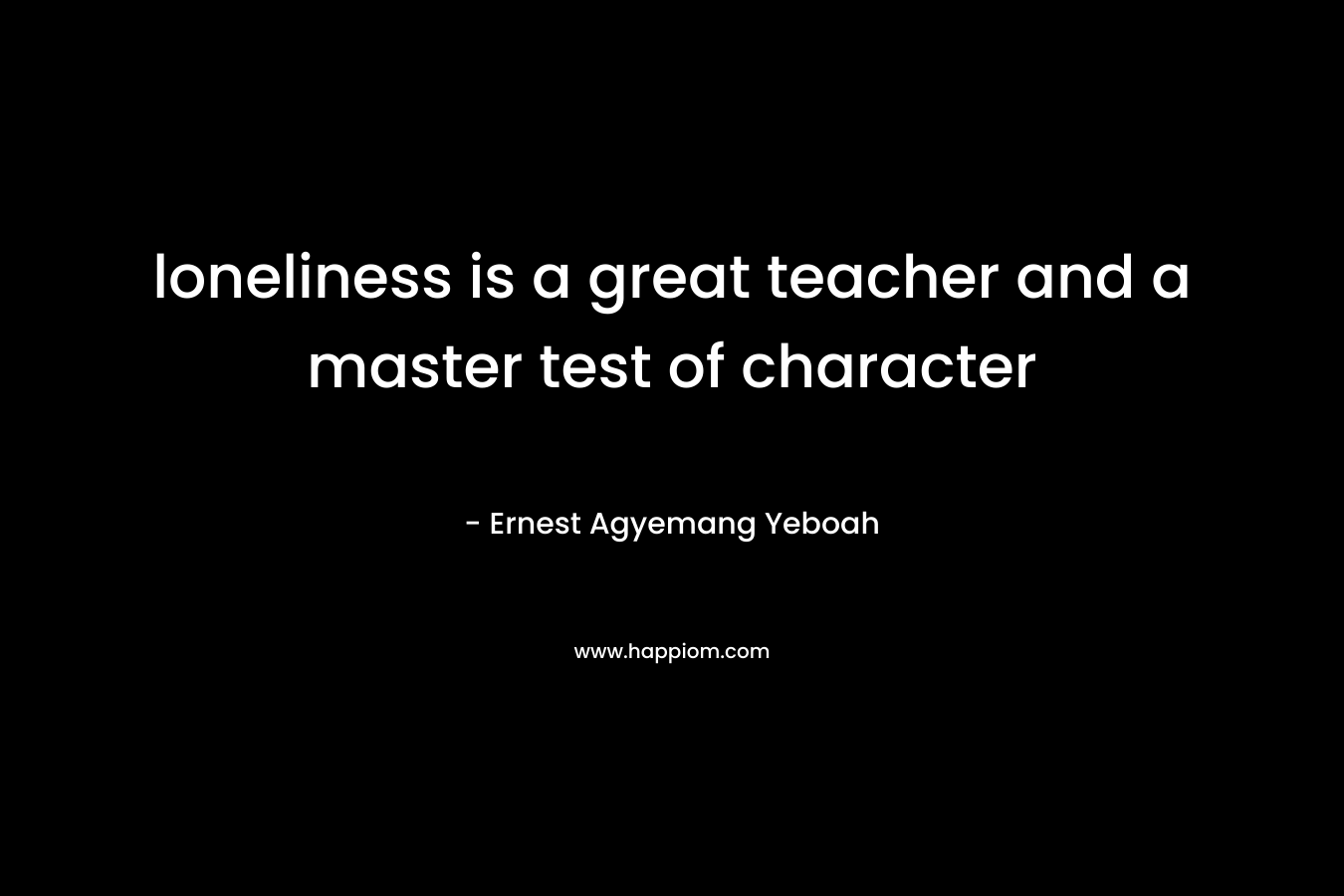 loneliness is a great teacher and a master test of character