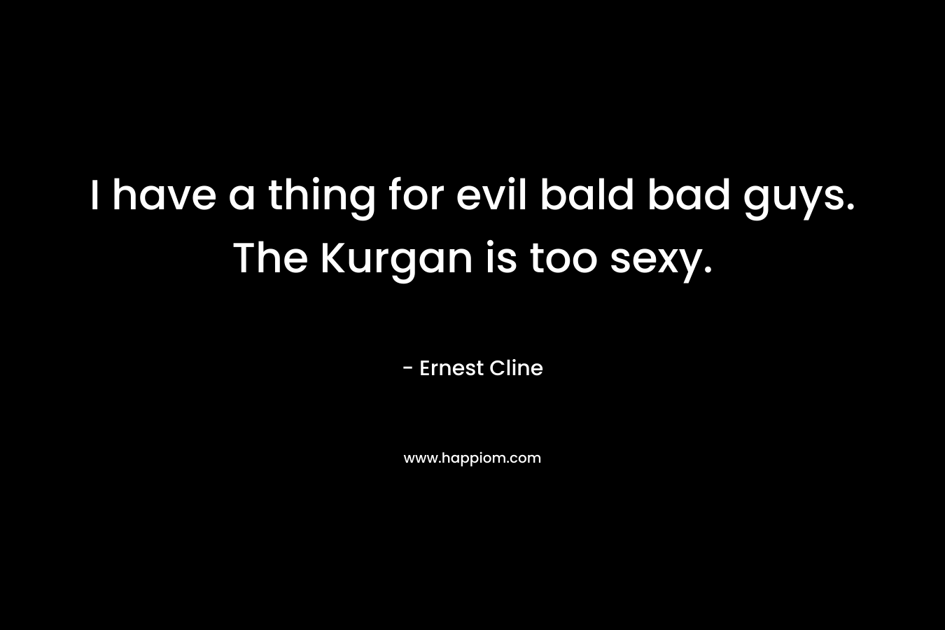 I have a thing for evil bald bad guys. The Kurgan is too sexy.