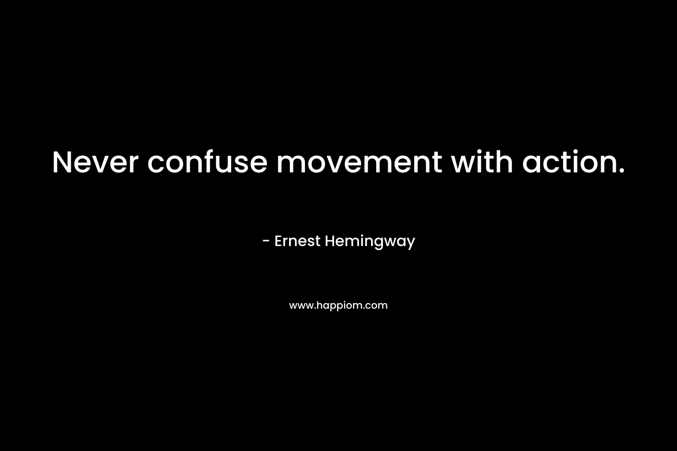 Never confuse movement with action.