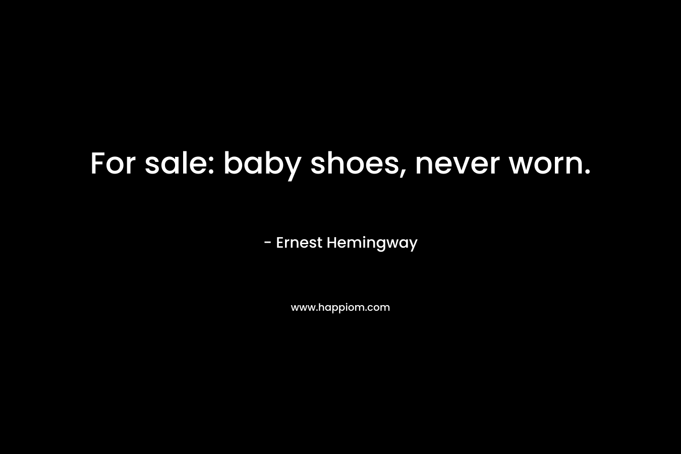 For sale: baby shoes, never worn. – Ernest Hemingway