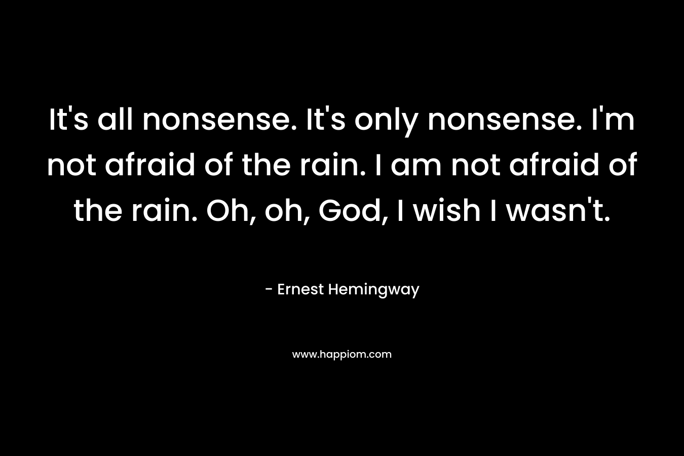It's all nonsense. It's only nonsense. I'm not afraid of the rain. I am not afraid of the rain. Oh, oh, God, I wish I wasn't.