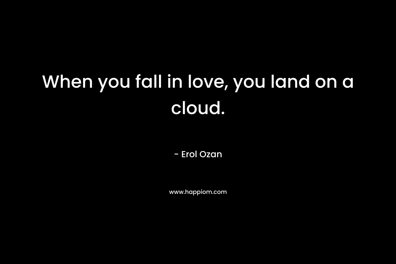 When you fall in love, you land on a cloud. – Erol Ozan