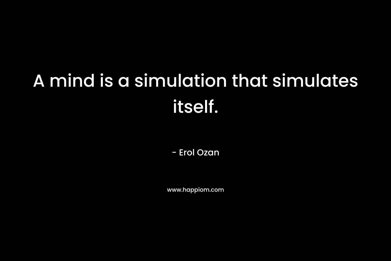 A mind is a simulation that simulates itself. – Erol Ozan