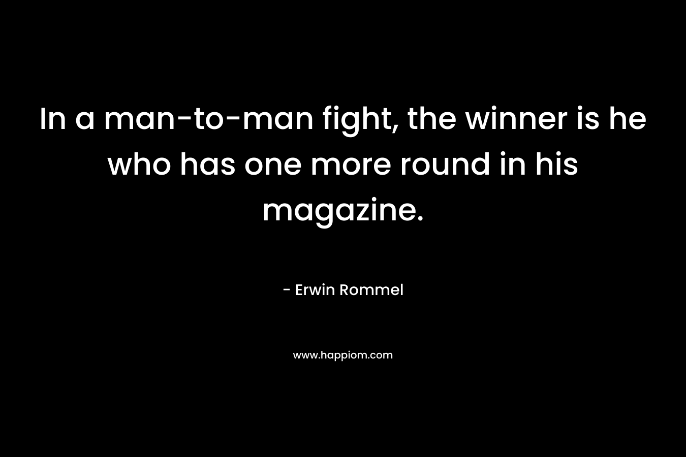 In a man-to-man fight, the winner is he who has one more round in his magazine.