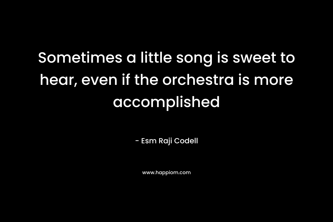 Sometimes a little song is sweet to hear, even if the orchestra is more accomplished – Esm Raji Codell