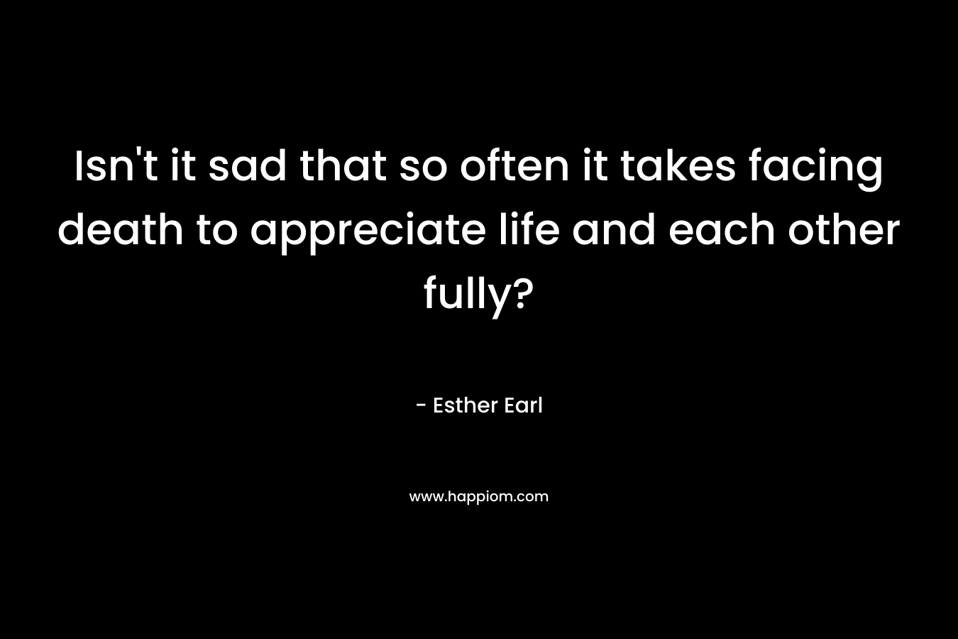 Isn't it sad that so often it takes facing death to appreciate life and each other fully?