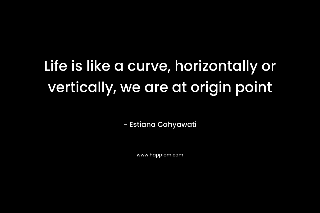 Life is like a curve, horizontally or vertically, we are at origin point – Estiana Cahyawati