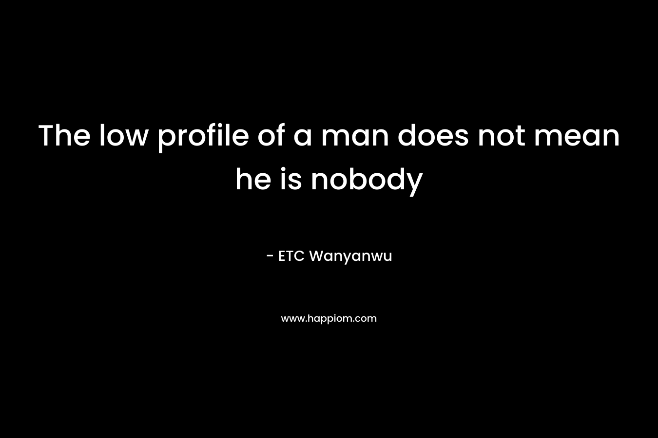 The low profile of a man does not mean he is nobody – ETC Wanyanwu