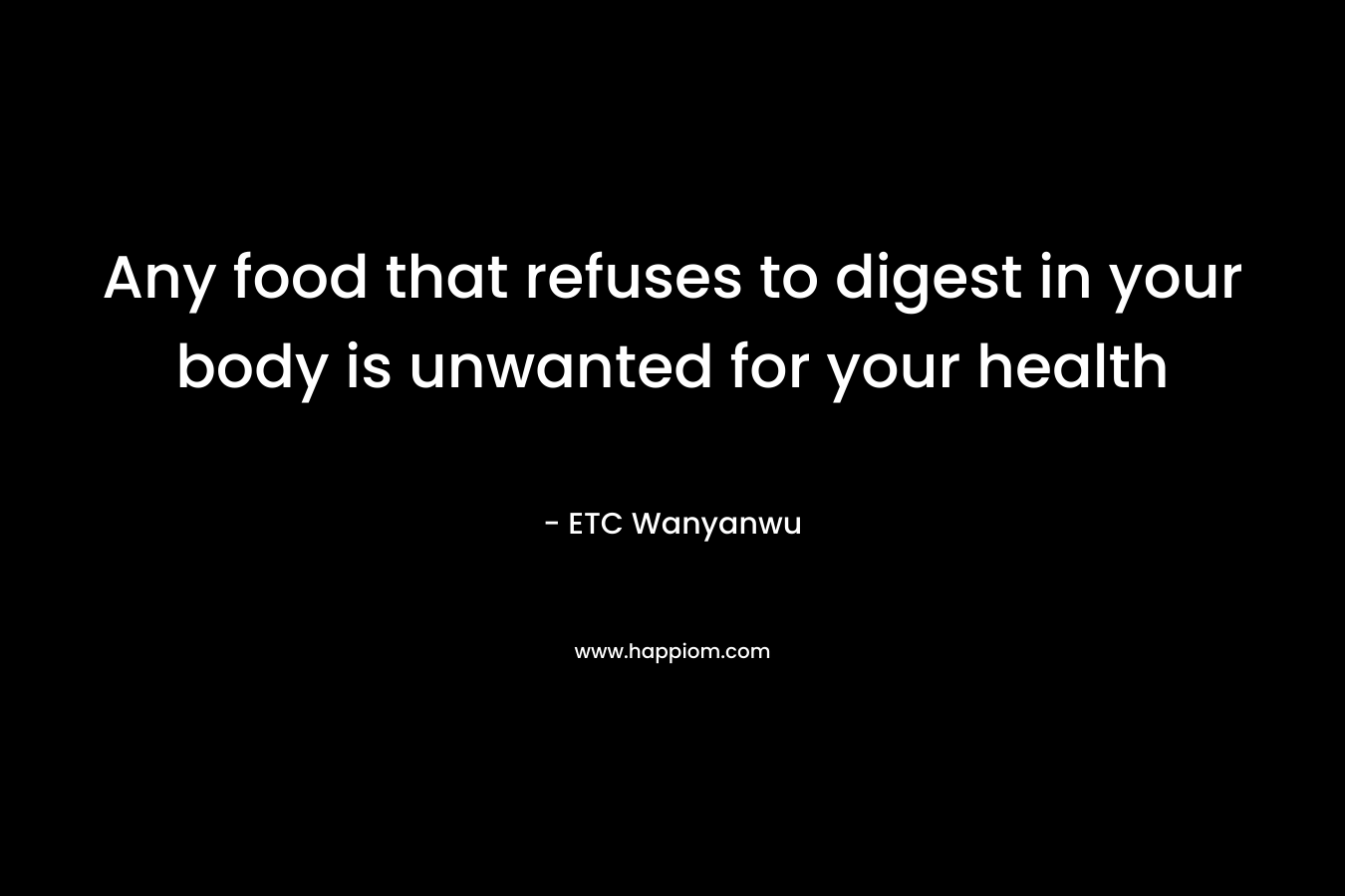 Any food that refuses to digest in your body is unwanted for your health – ETC Wanyanwu